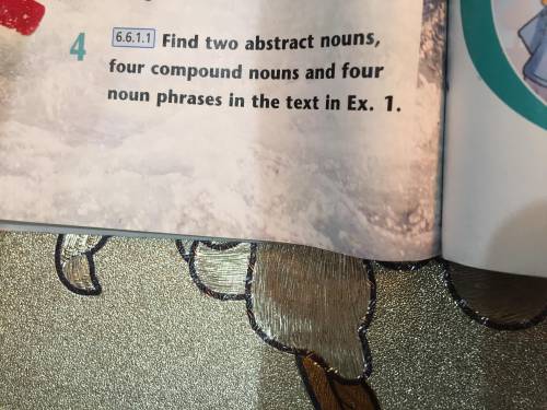 Find two abstract nouns, four compound nouns and four noun phrases in the text in ex. 1 6.6.1.1