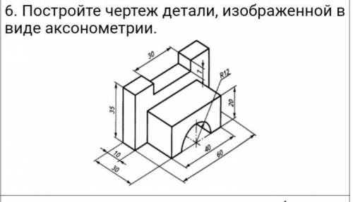 Постройте чертеж детали,изображённой в виде аксонометрии