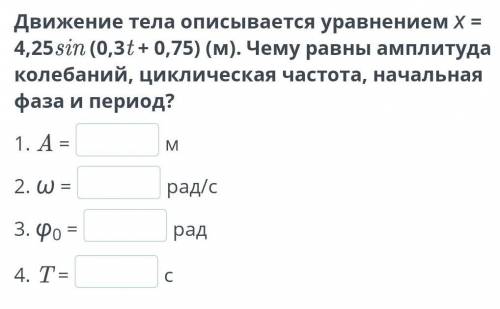 движение тела описывается уравнением X=4,25sin(0,3t+ 0,75)(м) Чему равна амплитуда колебаний, циклич