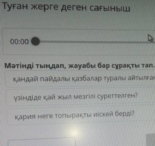 Туған жерге деген сағыныш Мәтінді тыңдап, жауабы бар сұрақты тап.қандай пайдалы қазбалар туралы айты