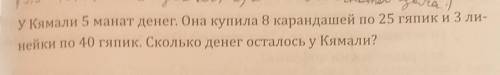 . У Кямали 5 манат денег. Она купила 8 карандашей по 25 гяпики 3 ли- нейки по 40 гяпик. Сколько дене