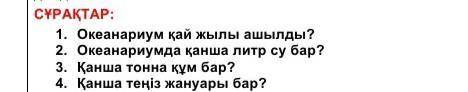 1. Океанариум қай жылы ашылды? 2. Океанариумда қанша литр су бар?3. Қанша тонна құм бар?4. Қанша тең