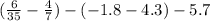 ( \frac{6}{35} - \frac{4}{7}) - ( - 1.8 - 4.3) - 5.7