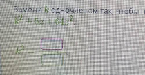 Замени к одночленом так, чтобы получился квадрат двучлена