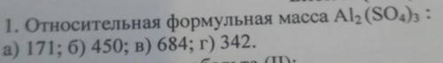 1. Относительная формульная масса Al2 (SO4)3 : а) 171; б) 450; в) 684; г) 342.