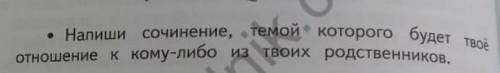 Напиши сочинение на тему того к твоему отношению к кому-либо из твоих родственников ​