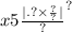 x5 { \frac{ |.? \times \frac{?}{?} | }{?} }^{?}