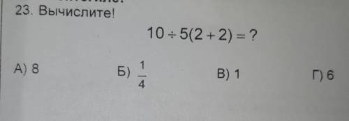 23. Вычислите!10 + 5(2 + 2) = ?А) 8Б)1,4B) 1Г) 6