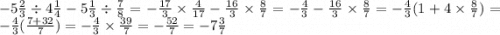 - 5 \frac{2}{3} \div 4 \frac{1}{4} - 5 \frac{1}{3} \div \frac{7}{8} = - \frac{17}{3} \times \frac{4}{17} - \frac{16}{3} \times \frac{8}{7} = - \frac{4}{3} - \frac{16}{3} \times \frac{8}{7} = - \frac{4}{3} (1 + 4 \times \frac{8}{7} ) = - \frac{4}{3} ( \frac{7 + 32}{7} ) = - \frac{4}{3} \times \frac{39}{7} = - \frac{52}{7} = - 7 \frac{3}{7}