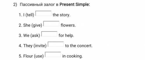 2) Пассивный залог в Present Simple: 1.1 (tell) 2.She(give) 3.We(ask) the story. flowers. for help.