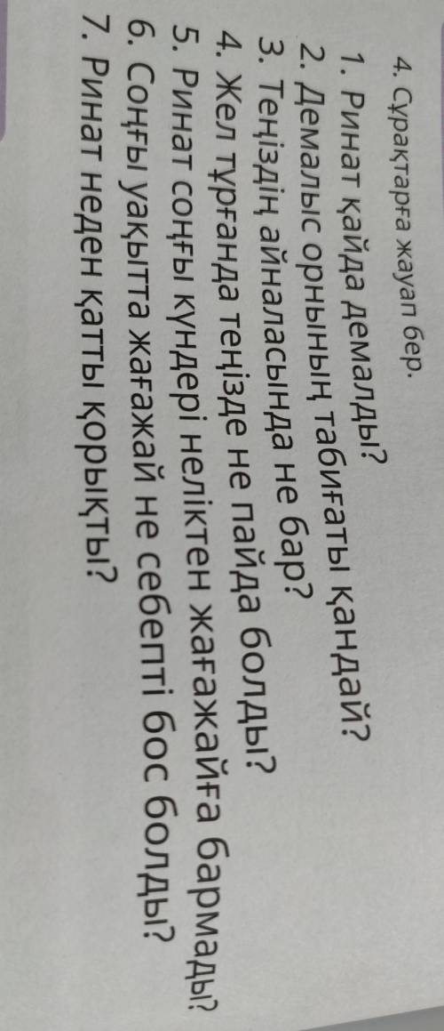 4. Сұрақтарға жауап бер. 1. Ринат қайда демалды?2. Демалыс орнының табиғаты қандай?3. Теңіздің айнал