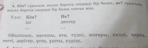 4. Кім? сұрағына жауап беретін сөздерді бір бөлек, не? сұрағына жауап беретін сөздерді бір бөлек топ