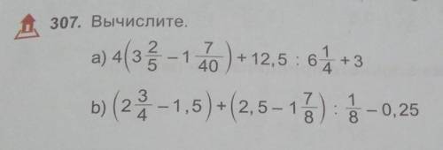 307. Вычислите. a) 4(3. 2/5-1. 7/40)+12,5÷6. 1/4+3=?b) (2. 3/4-1,5)+(2,5-1. 7/8)÷1/8-0,25=? сделайте