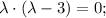 \lambda \cdot (\lambda -3)=0;