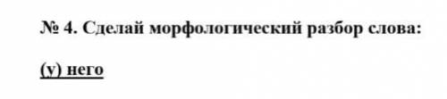 Слова: № 4. Сделай морфологический разбор (у) него надо у меня сор