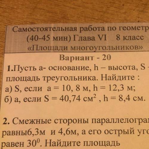 1.Пусть а- основание, һ – высота, S- площадь треугольника. Найдите : а) S, если а= 10, 8 м, h = 12,3