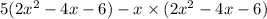 5(2x {}^{2} - 4x - 6) - x \times (2x {}^{2} - 4x - 6)