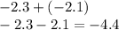 - 2.3 + ( - 2.1) \\ - 2.3 - 2.1 = - 4.4