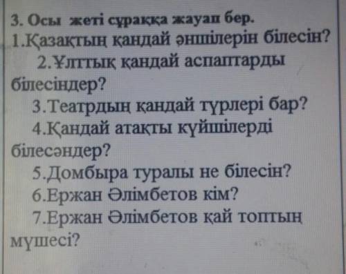 3. Осы жеті сұраққа жауап бер. 1.Қазақтың қандай әншілерін білесің?2.Ұлттық қандай аспаптардыбілесің