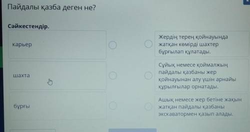 Пайдалы қазба деген не? Сәйкестендір.карьерЖердің терең қойнауындажатқан көмірді шахтербұрғылап құла