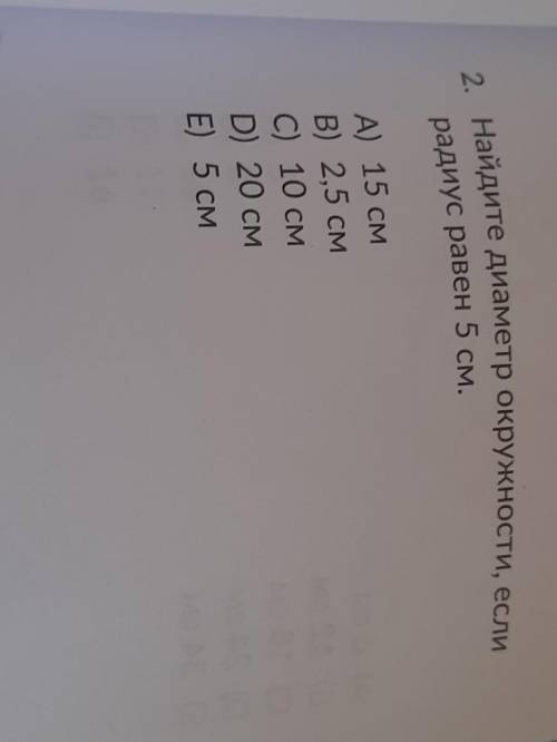 2.Найдите диаметр окружности,если радиус равен 5см. А)15смB) 2,5смC) 10смD) 20смE) 5см ​