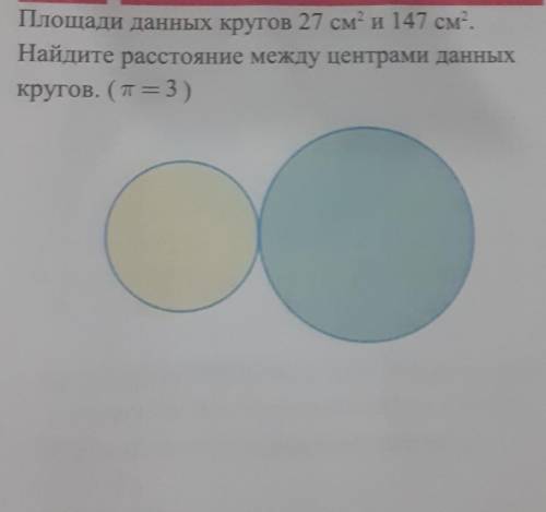 Площади данных кругов 27см² и 147см².Найдите расстояние между центрами данных кругов.П=3.​