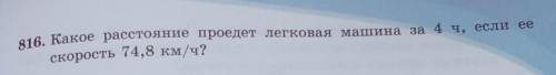 816. Какое расстояние проедет легковая машина за 4 ч, если еескорость 74,8 км/ч?​