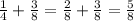 \frac{1}{4}+\frac{3}{8} =\frac{2}{8} +\frac{3}{8} =\frac{5}{8}