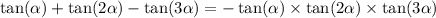 \tan( \alpha ) + \tan(2 \alpha ) - \tan( 3 \alpha ) = - \tan( \alpha ) \times \tan(2 \alpha ) \times \tan(3 \alpha )