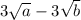 3 \sqrt{a } - 3 \sqrt{b}