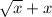 \sqrt{x} + x