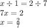 x \div 1 = 2 \div 7 \\ 7x = 2 \\ x = \frac{2}{7}