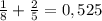 \frac{1}{8} + \frac{2}{5} =0,525