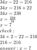 34x - 22 = 216 \\ 34x = 216 + 22 \\ 34x = 238 \\ x = \frac{238}{34} \\ x = 7 \\ check : \\ 34 \times 2 - 22 = 216 \\ 216 = 216 \\ answer : x = 7