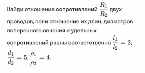 Найди отношение сопротивлений R1/R2 двух проводов, если отношение их длин, диаметров поперечного сеч