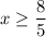 \displaystyle x\geq \frac{8}{5}