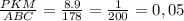 \frac{PKM}{ABC} = \frac{8.9}{178} = \frac{1}{200} = 0,05