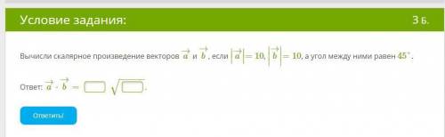 Вычисли скалярное произведение векторов a→ и b→, если ∣∣a→∣∣=10, ∣∣∣b→∣∣∣=10, а угол между ними раве