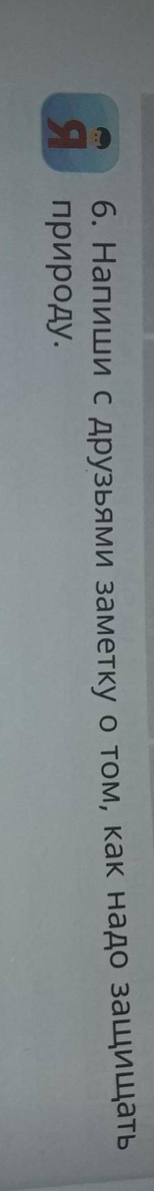 6. Напиши с друзьями заметку о том, как надо защищатьЯ природу.4 предложения​