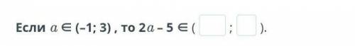 Если a ∈ (–1; 3) , то 2a – 5 ∈ (;).И снова мне ​