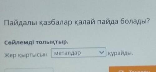 Пайдалы қазбалар қалай пайда болады? Сөйлемді толықтыр.Жер қыртысынқұрайды.ресурстар+ Артқай Тексеру