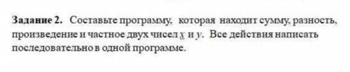 Составьте программу, которая находит сумму, разность, произведение и частное двух чисел х и у. Все д