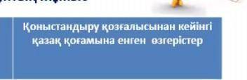 Коныстандыру козгалысынын кейінгы казак когамына енген озгерістер​