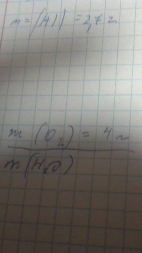 Дано: m(Al)=2,7 m(O²)=4г Найти m(H²O)=?​