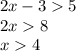 2x - 3 5 \\ 2x 8 \\ x 4