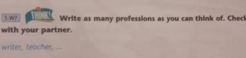 SW7 THINK! Write as many professions as you can think of. Check with your partner. writer, teacher​