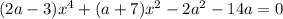 (2a-3)x^{4} + (a + 7)x^{2} - 2a^{2} - 14a=0