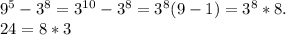 9^{5}-3^{8}=3^{10} - 3^{8}=3^{8}(9-1)=3^{8}*8.\\24=8*3