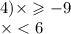 4) \times \geqslant - 9 \\ \times < 6