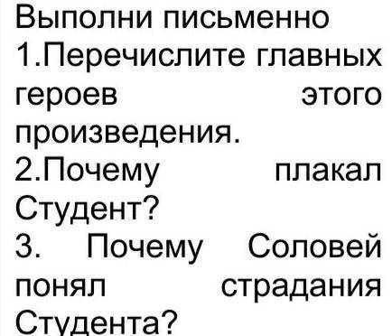 Выполни письменно 1.Перечислите главных героев этого произведения.2.Почему плакал Студент?3. Почему